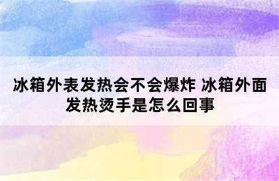 冰箱外表发热会不会爆炸 冰箱外面发热烫手是怎么回事